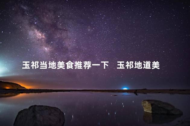 玉祁当地美食推荐一下   玉祁地道美食推荐